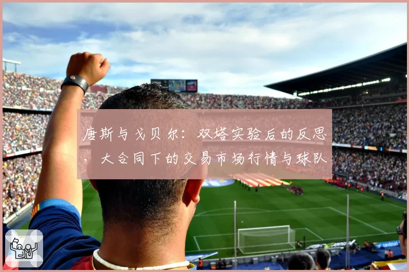 唐斯与戈贝尔：双塔实验后的反思，大合同下的交易市场行情与球队重建可能性评估