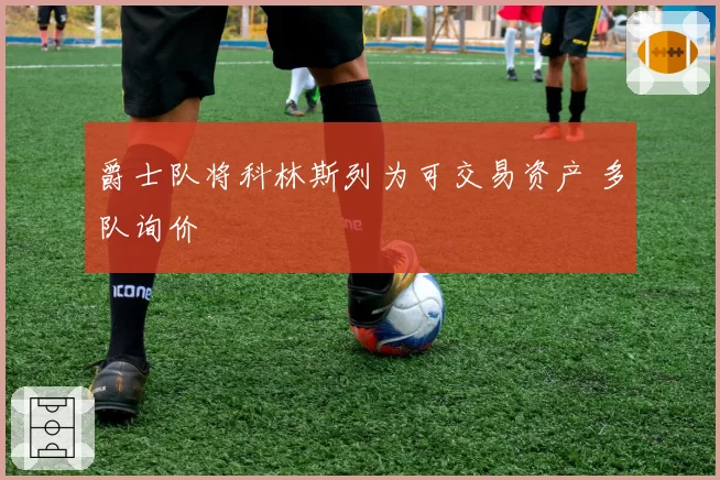 爵士队将科林斯列为可交易资产 多队询价