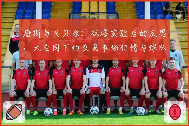 唐斯与戈贝尔：双塔实验后的反思，大合同下的交易市场行情与球队重建可能性评估