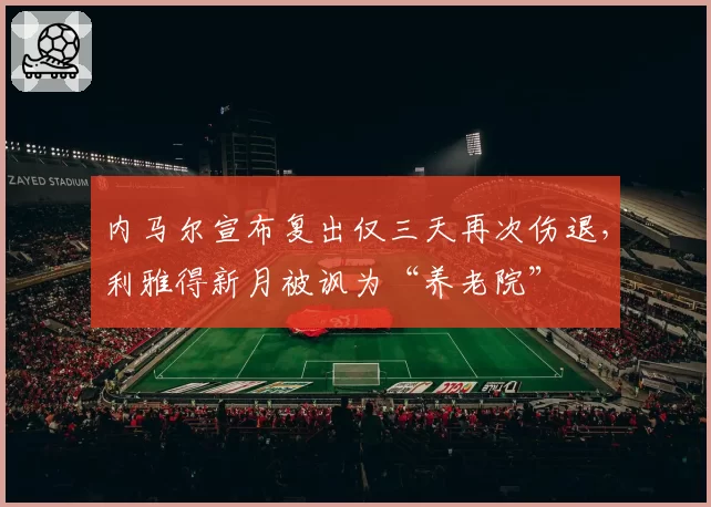 内马尔宣布复出仅三天再次伤退,利雅得新月被讽为“养老院”