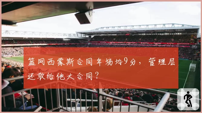 篮网西蒙斯合同年场均9分，管理层还敢给他大合同？