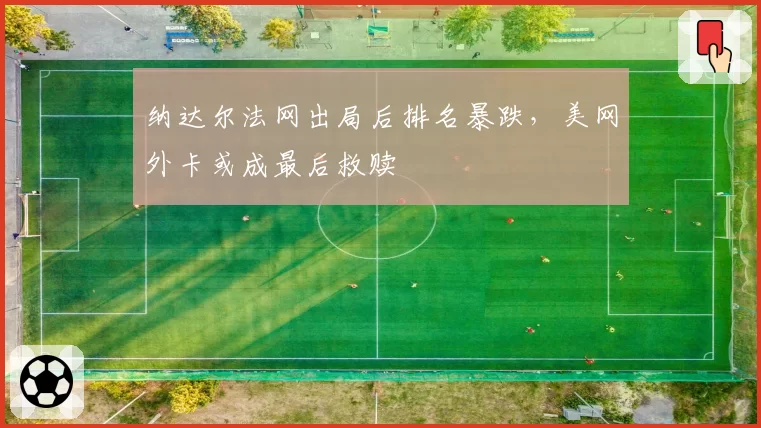 纳达尔法网出局后排名暴跌,美网外卡或成最后救赎