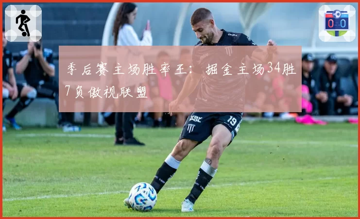 季后赛主场胜率王:掘金主场34胜7负傲视联盟
