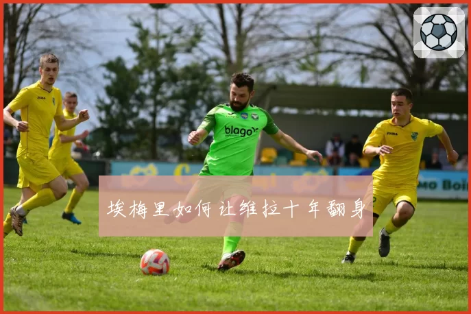 埃梅里如何让维拉十年翻身