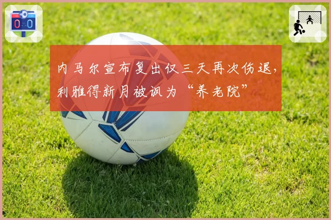 内马尔宣布复出仅三天再次伤退,利雅得新月被讽为“养老院”