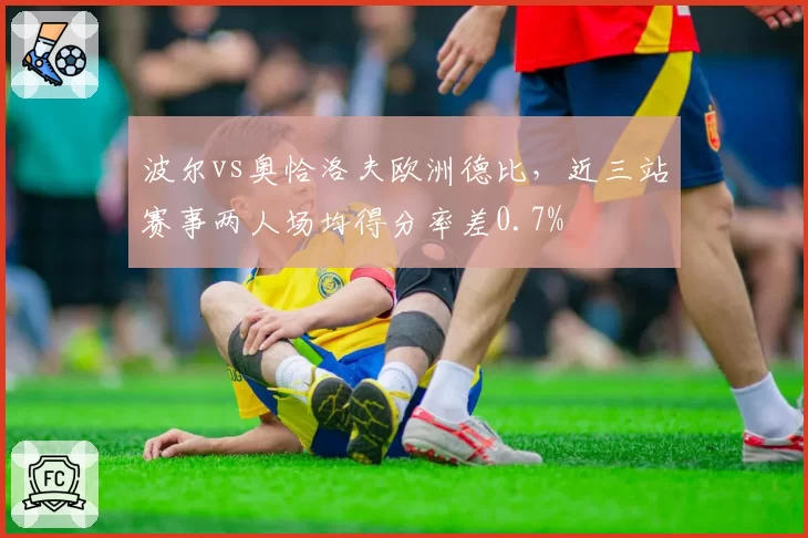 波尔vs奥恰洛夫欧洲德比，近三站赛事两人场均得分率差0.7%