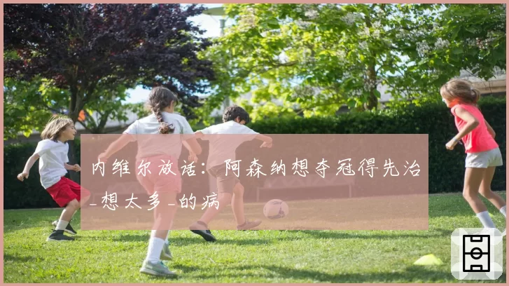 内维尔放话:阿森纳想夺冠得先治_想太多_的病