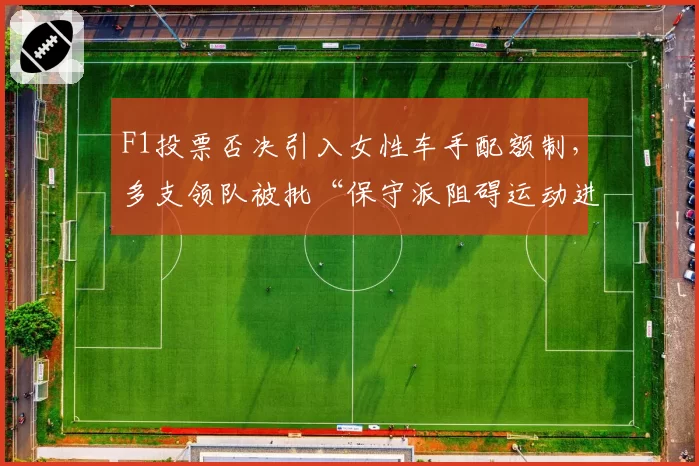F1投票否决引入女性车手配额制,多支领队被批“保守派阻碍运动进步”