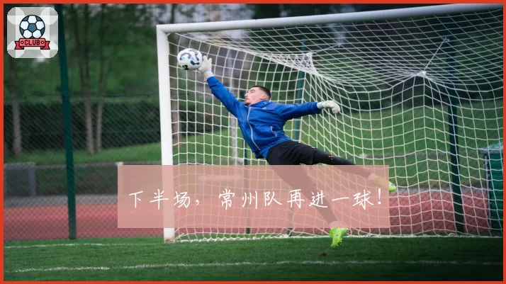 下半场，常州队再进一球！